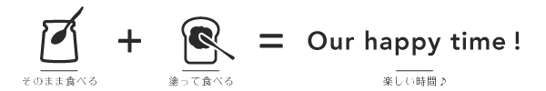 そのまま食べる + 塗って食べる + Our happy time! そのまま食べる + 塗って食べる + Our happy time!
